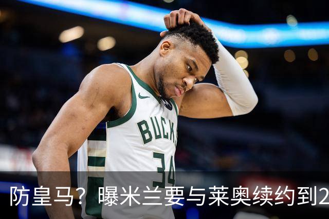 防皇马？曝米兰要与莱奥续约到2027 违约金升到2亿