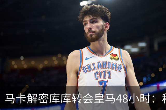 马卡解密库库转会皇马48小时：穆帅点名非他不买，亲自打电话说服